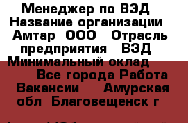 Менеджер по ВЭД › Название организации ­ Амтар, ООО › Отрасль предприятия ­ ВЭД › Минимальный оклад ­ 30 000 - Все города Работа » Вакансии   . Амурская обл.,Благовещенск г.